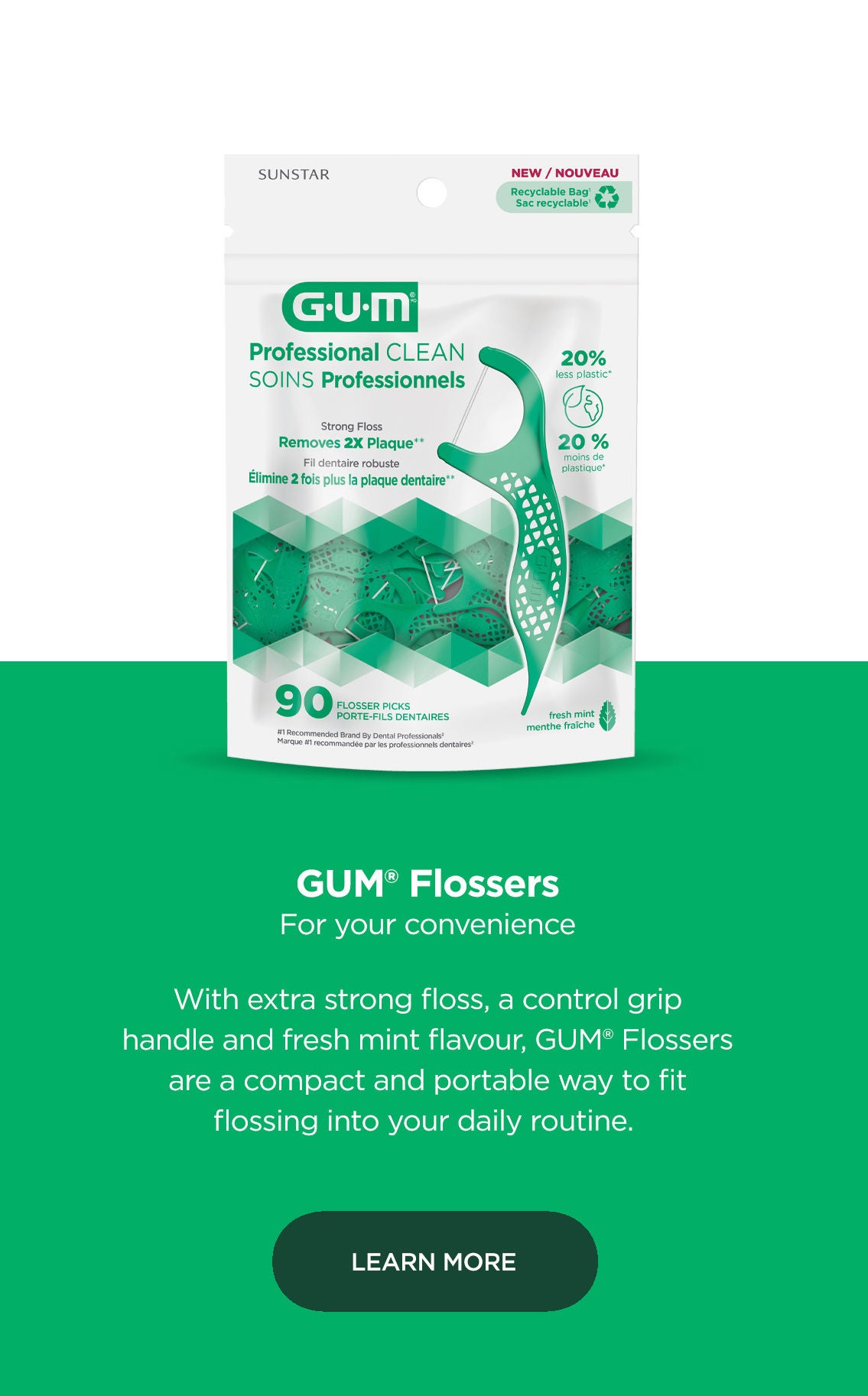 GUM Flosser For your convenience With extra strong floss, a control grip handle and fresh mint flavour, GUM flossers are a compact and portable way to fit flossing into your daily routine.  Learn More