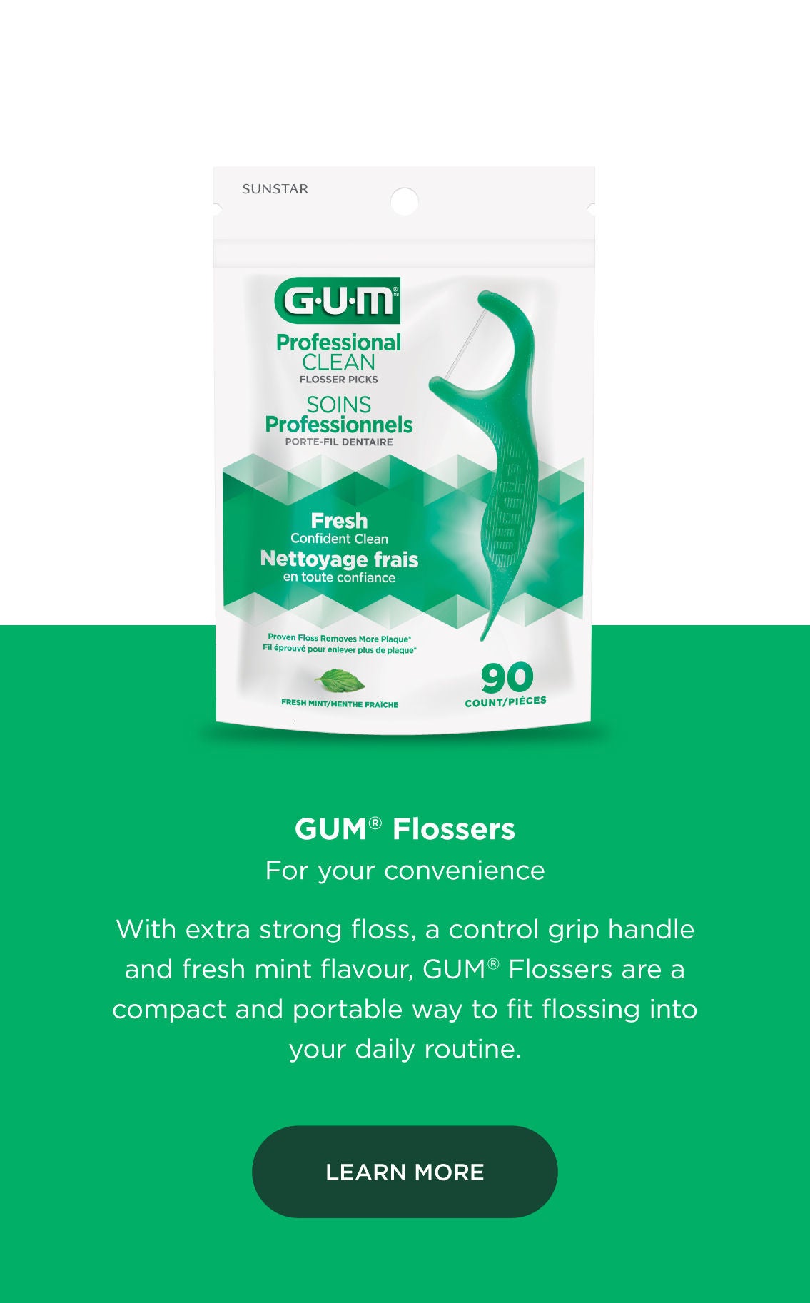 GUM Flosser For your convenience With extra strong floss, a control grip handle and fresh mint flavour, GUM flossers are a compact and portable way to fit flossing into your daily routine.  Learn More